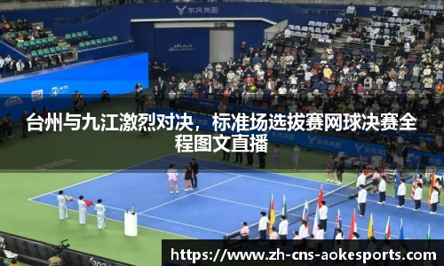 台州与九江激烈对决,标准场选拔赛网球决赛全程图文直播