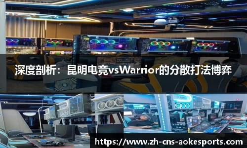 深度剖析:昆明电竞vsWarrior的分散打法博弈