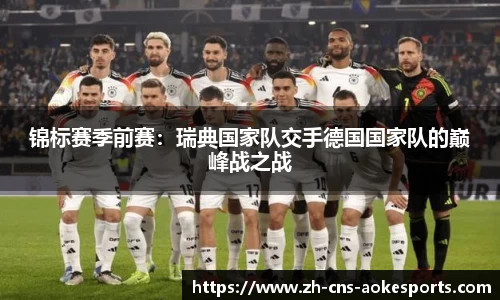 锦标赛季前赛:瑞典国家队交手德国国家队的巅峰战之战