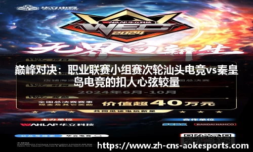 巅峰对决:职业联赛小组赛次轮汕头电竞vs秦皇岛电竞的扣人心弦较量