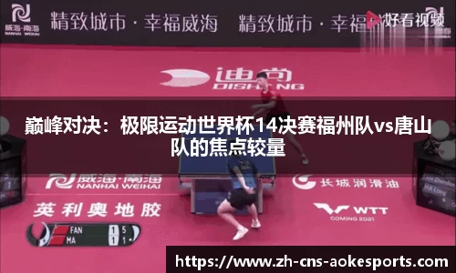 巅峰对决:极限运动世界杯14决赛福州队vs唐山队的焦点较量
