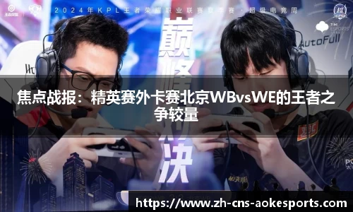 焦点战报:精英赛外卡赛北京WBvsWE的王者之争较量