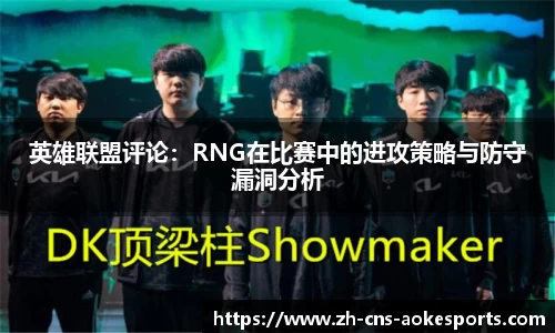 英雄联盟评论:RNG在比赛中的进攻策略与防守漏洞分析