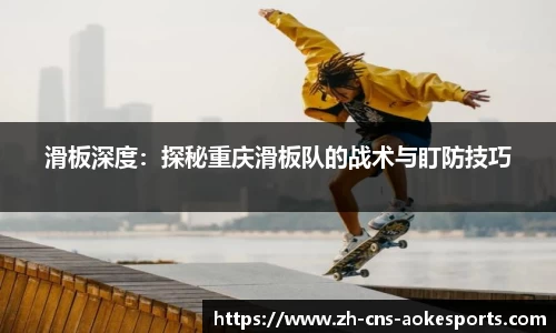 滑板深度:探秘重庆滑板队的战术与盯防技巧