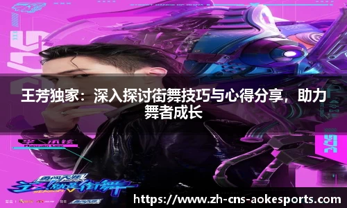 王芳独家:深入探讨街舞技巧与心得分享,助力舞者成长