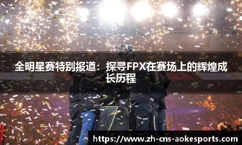 全明星赛特别报道:探寻FPX在赛场上的辉煌成长历程