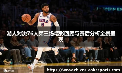 湖人对决76人第三场精彩回顾与赛后分析全景呈现